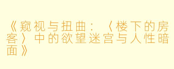 《窥视与扭曲：〈楼下的房客〉中的欲望迷宫与人性暗面》