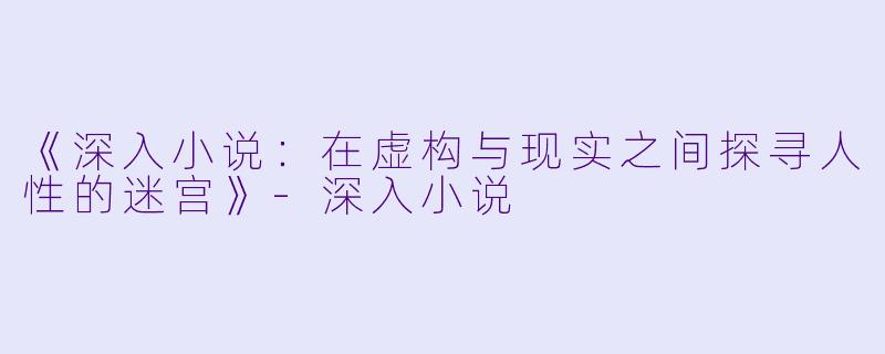 《深入小说:在虚构与现实之间探寻人性的迷宫》