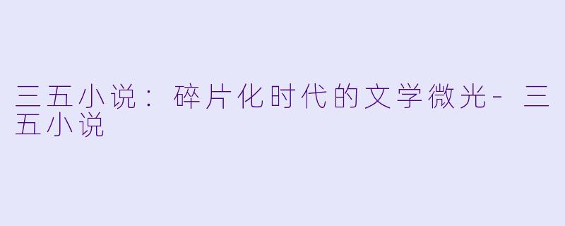 三五小说:碎片化时代的文学微光
