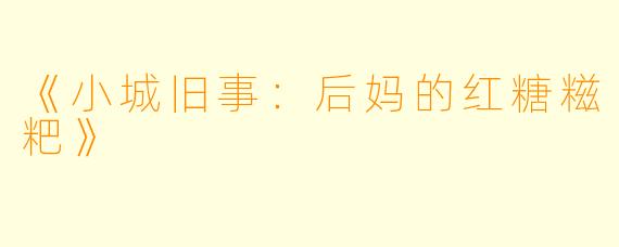 《小城旧事：后妈的红糖糍粑》