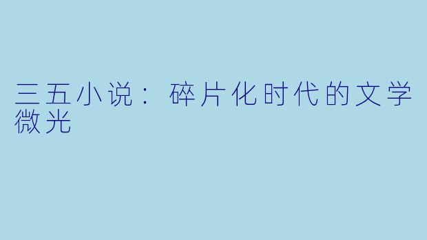 三五小说：碎片化时代的文学微光