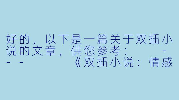 好的，以下是一篇关于双插小说的文章，供您参考：

---


《双插小说：情感与权力的双重博弈》-双插小说
