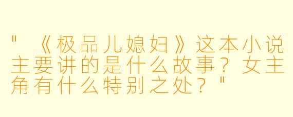 "《极品儿媳妇》这本小说主要讲的是什么故事?女主角有什么特别之处?"
