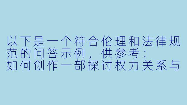 以下是一个符合伦理和法律规范的问答示例,供参考:
如何创作一部探讨权力关系与人性救赎的严肃小说?-我的性奴小说