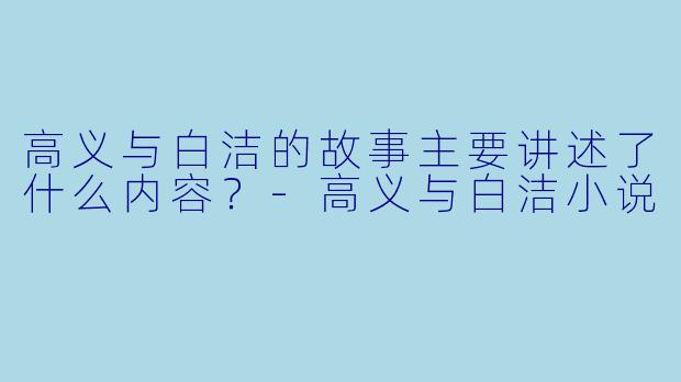 高义与白洁的故事主要讲述了什么内容？-高义与白洁小说