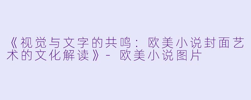 《视觉与文字的共鸣：欧美小说封面艺术的文化解读》-欧美小说图片