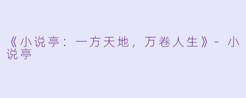 《小说亭：一方天地，万卷人生》-小说亭