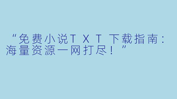 “免费小说TXT下载指南：海量资源一网打尽！”