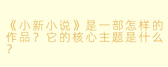 《小新小说》是一部怎样的作品?它的核心主题是什么?