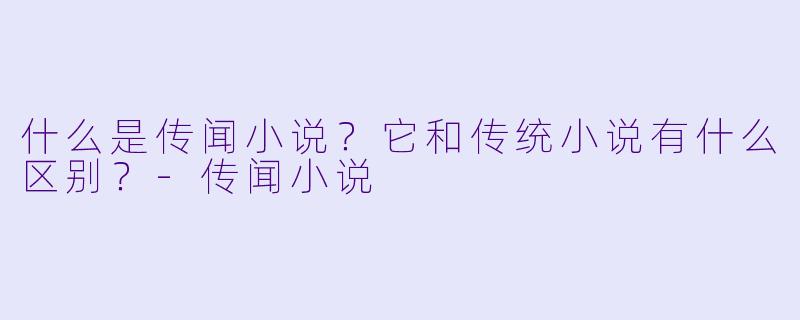 什么是传闻小说?它和传统小说有什么区别?