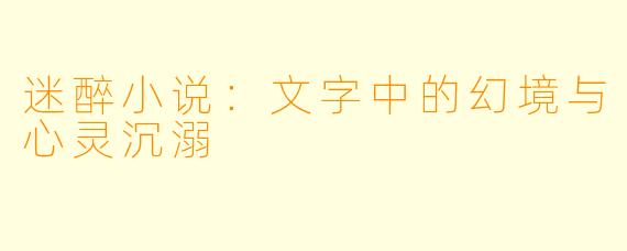 迷醉小说：文字中的幻境与心灵沉溺
