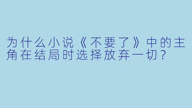 为什么小说《不要了》中的主角在结局时选择放弃一切?