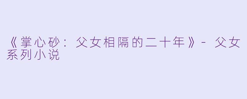 《掌心砂：父女相隔的二十年》-父女系列小说
