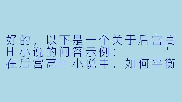 好的，以下是一个关于后宫高H小说的问答示例：



