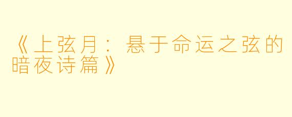 《上弦月：悬于命运之弦的暗夜诗篇》