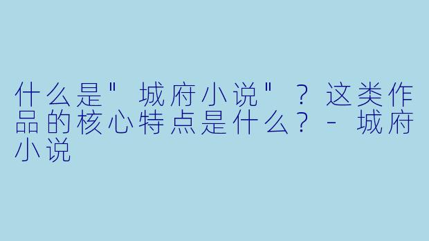 什么是"城府小说"?这类作品的核心特点是什么?
