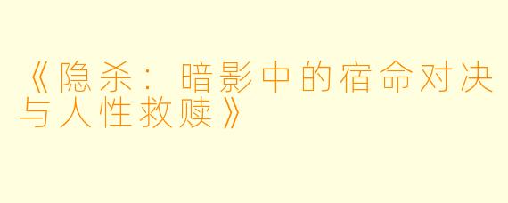 《隐杀：暗影中的宿命对决与人性救赎》
