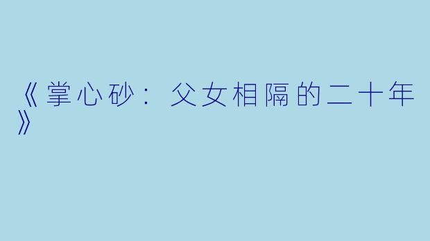《掌心砂:父女相隔的二十年》