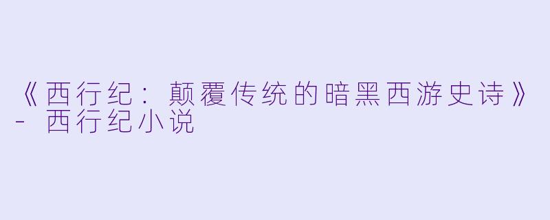 《西行纪:颠覆传统的暗黑西游史诗》