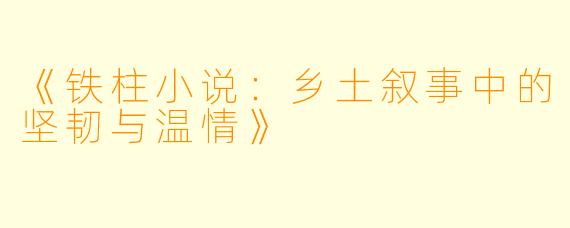 《铁柱小说：乡土叙事中的坚韧与温情》
