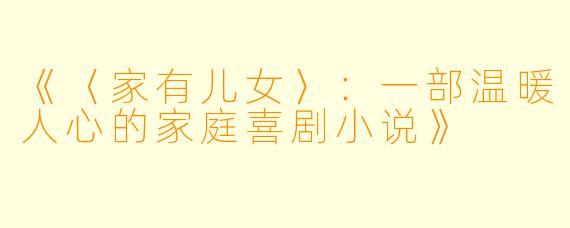 《〈家有儿女〉：一部温暖人心的家庭喜剧小说》