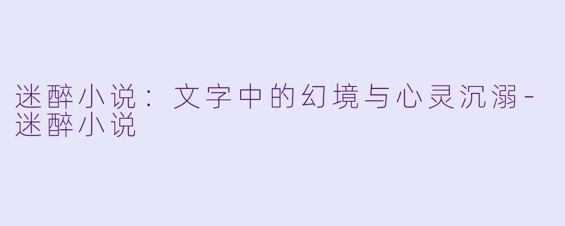 迷醉小说:文字中的幻境与心灵沉溺