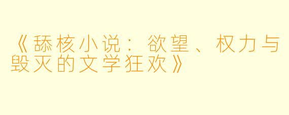 《舔核小说：欲望、权力与毁灭的文学狂欢》