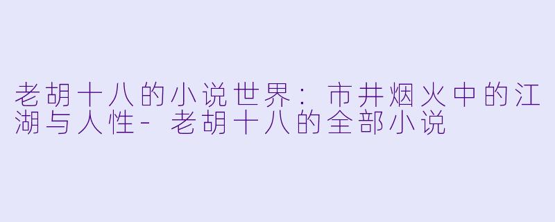 老胡十八的小说世界:市井烟火中的江湖与人性