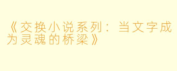 《交换小说系列：当文字成为灵魂的桥梁》