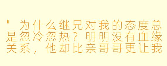 "为什么继兄对我的态度总是忽冷忽热?明明没有血缘关系,他却比亲哥哥更让我在意……"