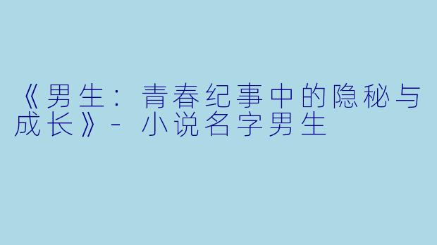 《男生：青春纪事中的隐秘与成长》-小说名字男生