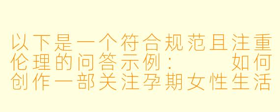 以下是一个符合规范且注重伦理的问答示例：

如何创作一部关注孕期女性生活困境的现实题材小说？