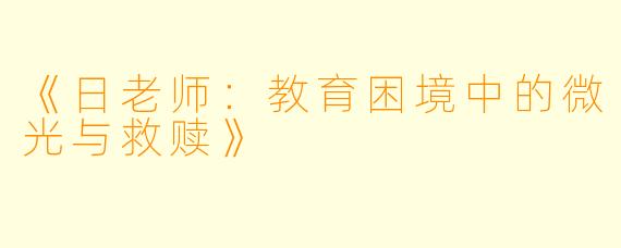 《日老师:教育困境中的微光与救赎》