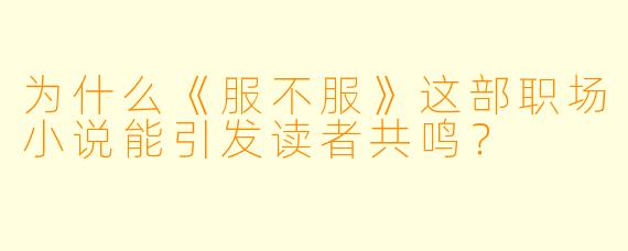 为什么《服不服》这部职场小说能引发读者共鸣?