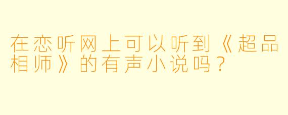 在恋听网上可以听到《超品相师》的有声小说吗？