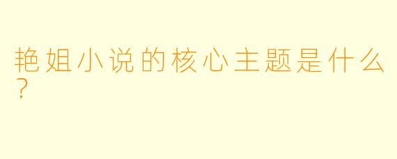 艳姐小说的核心主题是什么?
