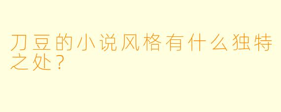 刀豆的小说风格有什么独特之处?