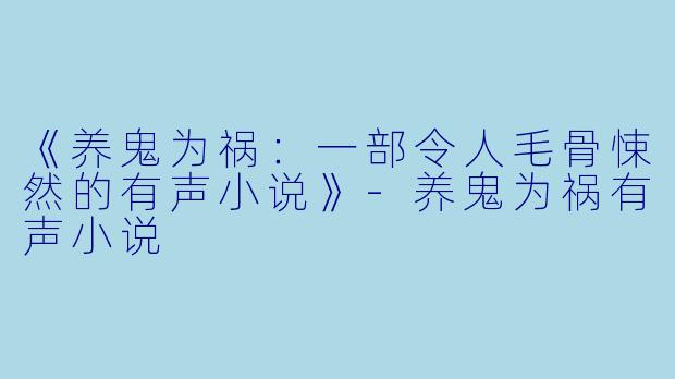 《养鬼为祸:一部令人毛骨悚然的有声小说》-养鬼为祸有声小说