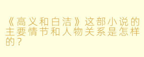 《高义和白洁》这部小说的主要情节和人物关系是怎样的？