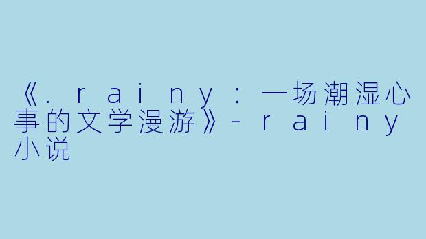 《.rainy:一场潮湿心事的文学漫游》