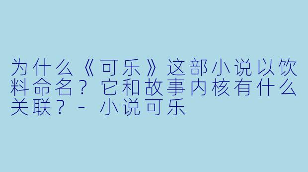 为什么《可乐》这部小说以饮料命名?它和故事内核有什么关联?