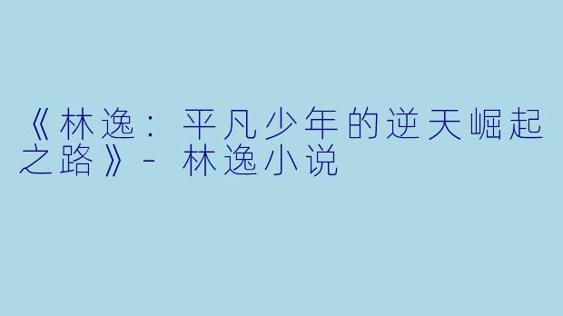 《林逸：平凡少年的逆天崛起之路》-林逸小说