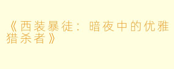 《西装暴徒：暗夜中的优雅猎杀者》