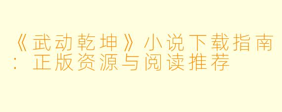 《武动乾坤》小说下载指南：正版资源与阅读推荐
