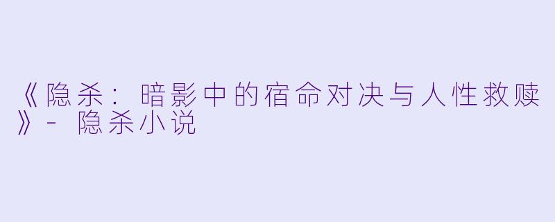 《隐杀:暗影中的宿命对决与人性救赎》