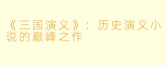 《三国演义》：历史演义小说的巅峰之作