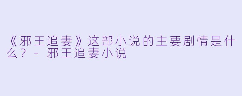 《邪王追妻》这部小说的主要剧情是什么?