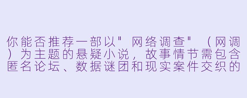你能否推荐一部以"网络调查"(网调)为主题的悬疑小说,故事情节需包含匿名论坛、数据谜团和现实案件交织的要素?