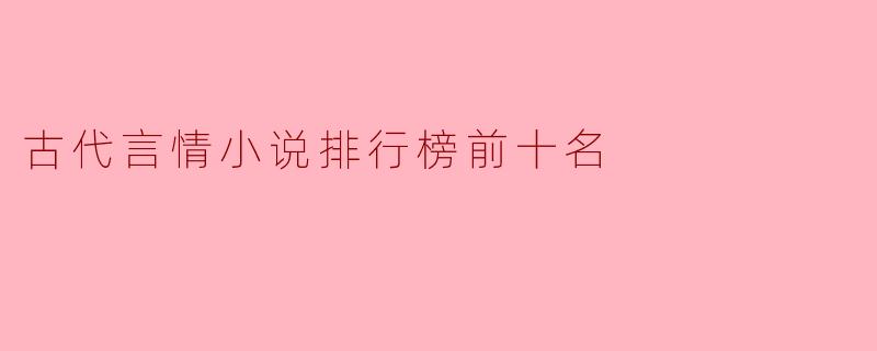 古代言情小说排行榜前十名:经典与热门的完美邂逅