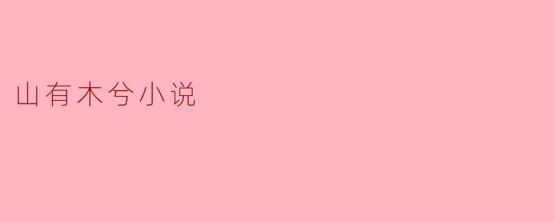 《山有木兮》小说的核心情感主题是什么?